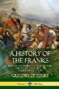 A History of the Franks: The Frankish Empire - Its Kingdom, Wars and Dynastic Conquest of Early Medieval Europe