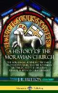 A History of the Moravian Church: The Moravians - Founding the Early Protestant Church as the Bohemian Brethren, and the Christian Revival in 18th Cen