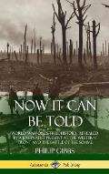 Now It Can Be Told: World War One's True History, Revealed by a Journalist Present at the Western Front and the Battle of the Somme (Hardc