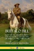 Buffalo Bill: Last of the Great Scouts - The Biography and History of America's Wild West Icon