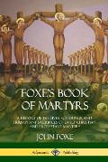 Foxe's Book of Martyrs: A History of the Lives, Sufferings, and Triumphant Sacrifices of Early Christian and Protestant Martyrs