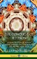 The Conquest of Illusion: An Exploration of Human Consciousness and the Reality of Life Through Yoga (Hardcover)