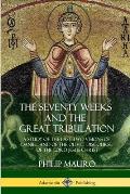 The Seventy Weeks and the Great Tribulation: A Study of the Last Two Visions of Daniel, and of the Olivet Discourse of the Lord Jesus Christ