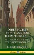 Other People's Money and How the Bankers Use It: The Classic Exposure of Monetary Abuse by Banks, Trusts, Wall Street, and Predator Monopolies (Hardco