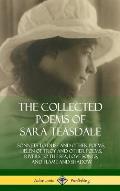 The Collected Poems of Sara Teasdale: Sonnets to Duse and Other Poems, Helen of Troy and Other Poems, Rivers to the Sea, Love Songs, and Flame and Sha