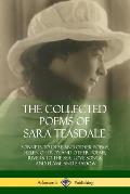 The Collected Poems of Sara Teasdale: Sonnets to Duse and Other Poems, Helen of Troy and Other Poems, Rivers to the Sea, Love Songs, and Flame and Sha