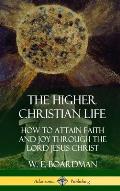 The Higher Christian Life: How to Attain Faith and Joy Through the Lord Jesus Christ (Hardcover)
