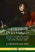 The Origin of Paul's Religion: How the Apostle Paul Found His Faith and Began Teaching the Gospel of Jesus Christ