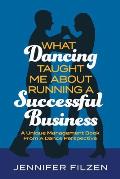 What Dancing Taught Me About Running A Successful Business: A Unique Management Book From A Dance Perspective
