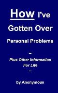 How I've Gotten Over Personal Problems: Plus Other Information For Life