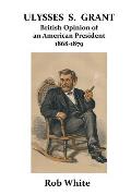 Ulysses S. Grant: British Opinion of an American President 1868-1879