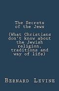 The Secrets of the Jews (What Christians Don't Know About the Jewish Religion, Traditions and Way of Life)