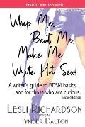 Whip Me, Beat Me, Make Me Write Hot Sex: A Writer's Guide to BDSM Basics...and For Those Who Are Curious. (2nd Edition)