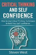 Critical Thinking and Self-Confidence: How to Use Critical Thinking Techniques to Build Your Self-confidence