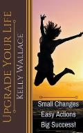 Upgrade Your Life - Small Changes Easy Actions Big Success