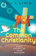 The Common Christianity: God's Undefiled True Religion