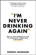 I'm Never Drinking Again: How to Stop Drinking So Much and Change Your Relationship with Alcohol