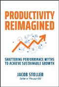 Productivity Reimagined: Shattering Performance Myths to Achieve Sustainable Growth