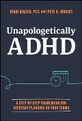 Unapologetically ADHD: A Step-By-Step Framework for Everyday Planning on Your Terms