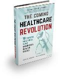 The Coming Healthcare Revolution: 10 Forces That Will Cure America's Health Crisis