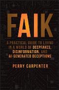 Faik: A Practical Guide to Living in a World of Deepfakes, Disinformation, and Ai-Generated Deceptions