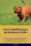 French Mastiff (Dogue de Bordeaux) Guide French Mastiff Guide Includes: French Mastiff Training, Diet, Socializing, Care, Grooming, and More