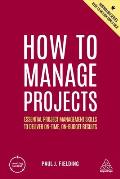 How to Manage Projects Essential Project Management Skills to Deliver On time On budget Results