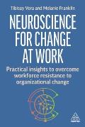 Neuroscience for Change at Work: Practical Insights to Overcome Workforce Resistance to Organizational Change