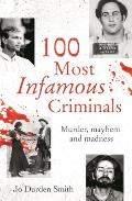 100 Most Infamous Criminals: Murder, Mayhem and Madness