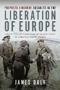 Proposed Airborne Assaults in the Liberation of Europe: Cancelled Allied Plans from the Falaise Pocket to Operation Market Garden