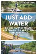 Just Add Water: Over 100 Ways to Recharge and Relax on the Uk's Rivers, Lakes and Canals