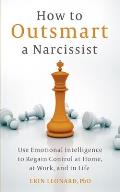 How to Outsmart a Narcissist with Emotional Intelligence: Use Emotional Intelligence to Regian Control at Home, at Work, and in Life