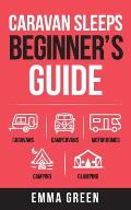 Caravan Sleeps Beginner's Guide: Caravans, Campervans, Motorhomes, Camping and Glamping