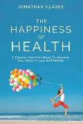 The Happiness of Health: 6 Simple, Practical Ways To Improve Your HEALTH and HAPPINESS