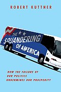 Squandering of America How the Failure of Our Politics Undermines Our Prosperity