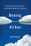 Boeing Versus Airbus The Inside Story of the Greatest International Competition in Business