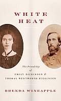 White Heat The Friendship of Emily Dickinson & Thomas Wentworth Higginson
