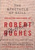Spectacle of Skill Selected Writings of Robert Hughes