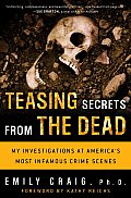 Teasing Secrets from the Dead My Investigations at Americas Most Infamous Crime Scenes