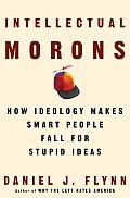 Intellectual Morons How Ideology Makes Smart People Fall For Stupid Ideas