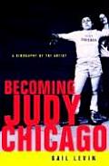 Becoming Judy Chicago A Biography of the Artist