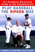 Play Baseball The Ripken Way The Complete Illustrated Guide to Fundamentals
