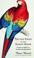 Last Flight of the Scarlet Macaw One Womans Fight to Save the Worlds Most Beautiful Bird