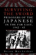 Surviving the Sword Prisoners of the Japanese in the Far East 1942 45