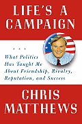 Lifes a Campaign What Politics Has Taught Me about Friendship Rivalry Reputation & Success