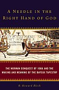 Needle in the Right Hand of God The Norman Conquest of 1066 & the Making & Meaning of the Bayeux Tapestry