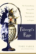 Faberges Eggs The Extraordinary Story of the Masterpieces That Outlived an Empire