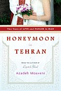 Honeymoon in Tehran Two Years of Love & Danger in Iran