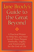 Jane Brodys Guide to the Great Beyond A Practical Primer to Help You & Your Loved Ones Prepare Medically Legally & Emotionally for the End of Life