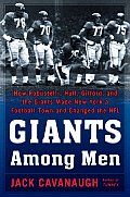 Giants Among Men How Robustelli Huff Gifford & the Giants Made New York a Football Town & Changed the NFL